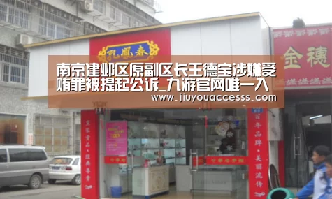 南京建邺区原副区长王德宝涉嫌受贿罪被提起公诉_九游官网唯一入口 (图3)