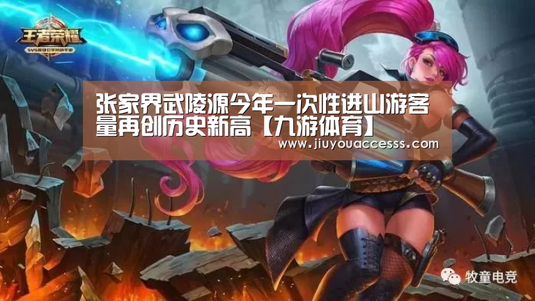 张家界武陵源今年一次性进山游客量再创历史新高【九游体育】(图2) 九游体育