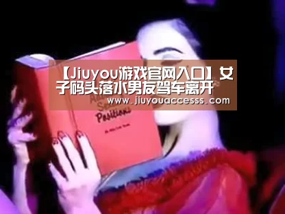 【Jiuyou游戏官网入口】女子码头落水男友驾车离开 家属拒绝尸体火化(图)(图4) 九游体育